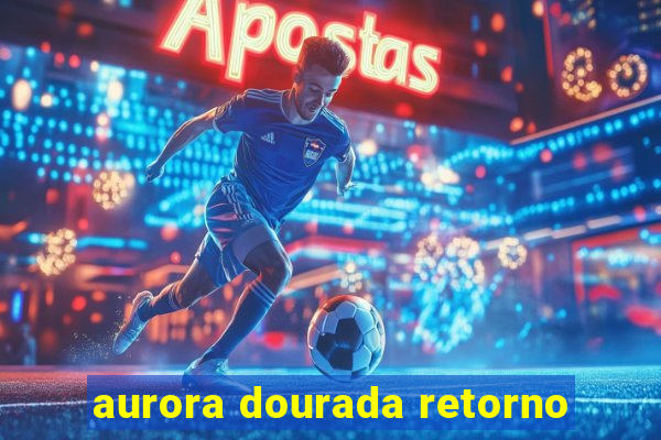 aurora dourada retorno